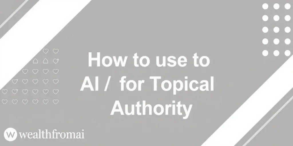 How to Use AI for Topical Authority in 2025 (58 chars, informational) - wealthfromai