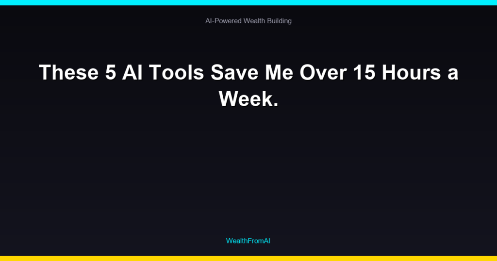These 5 AI Tools Save Me Over 15 Hours a Week.